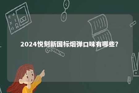 2024悦刻新国标烟弹口味有哪些
？ 